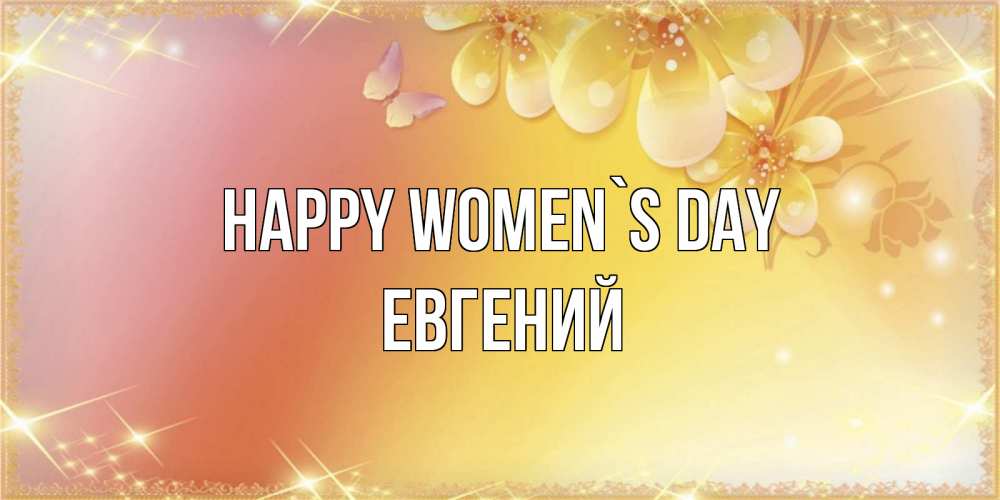Greetings card с именем, Евгений happy women`s day бесплатные открытки на международный женский день Greetings with text for free download 